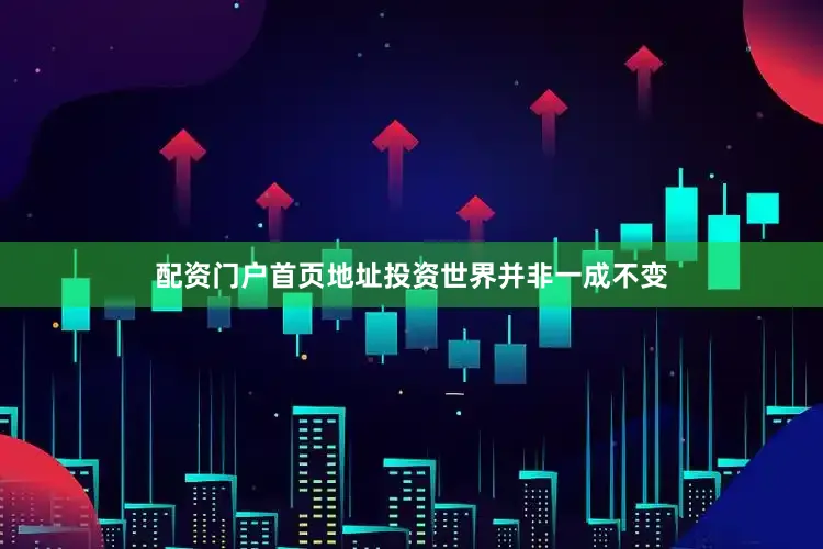 配资门户首页地址投资世界并非一成不变