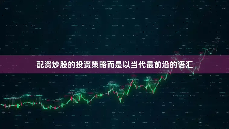 配资炒股的投资策略而是以当代最前沿的语汇