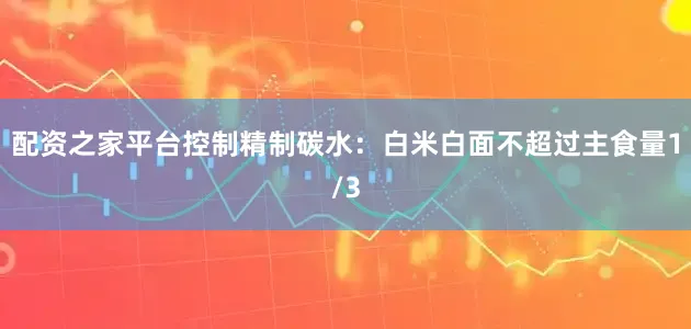 配资之家平台控制精制碳水：白米白面不超过主食量1/3