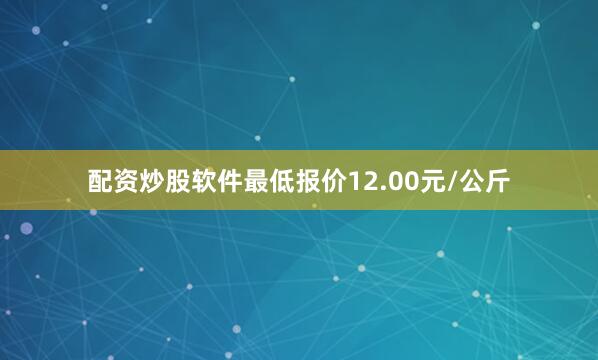 配资炒股软件最低报价12.00元/公斤