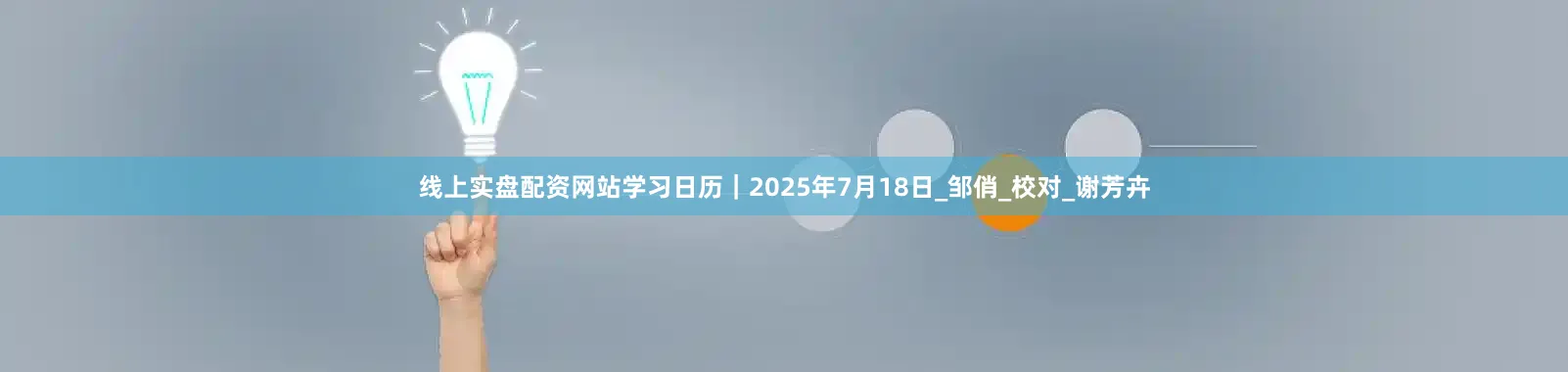 线上实盘配资网站学习日历｜2025年7月18日_邹俏_校对_谢芳卉