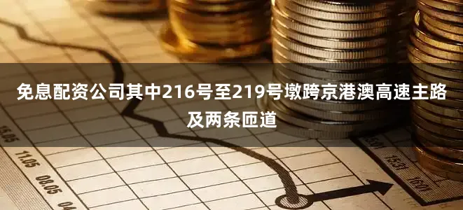 免息配资公司其中216号至219号墩跨京港澳高速主路及两条匝道