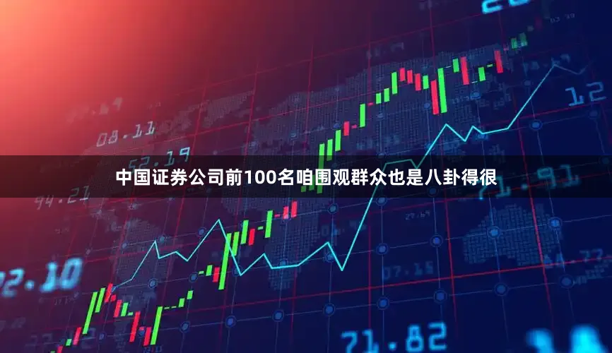 中国证券公司前100名咱围观群众也是八卦得很