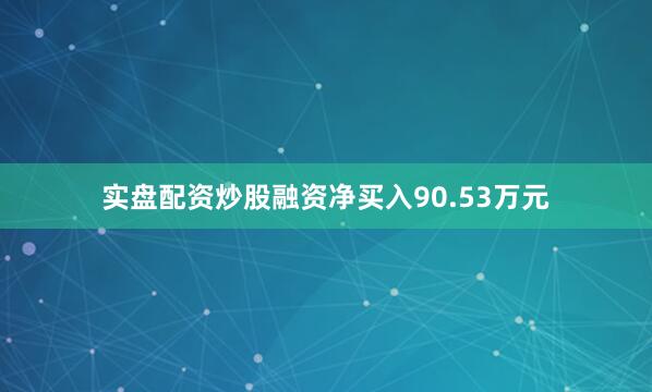 实盘配资炒股融资净买入90.53万元